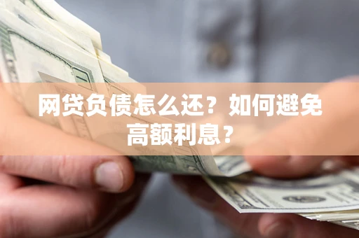 武汉网贷负债怎么还？如何避免高额利息？