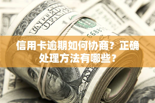 武汉信用卡逾期如何协商？正确处理方法有哪些？