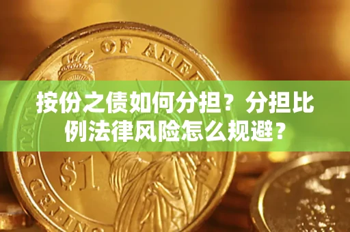 武汉按份之债如何分担？分担比例法律风险怎么规避？