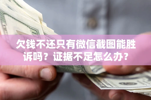 武汉欠钱不还只有微信截图能胜诉吗？证据不足怎么办？