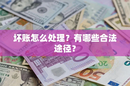 武汉坏账怎么处理？有哪些合法途径？