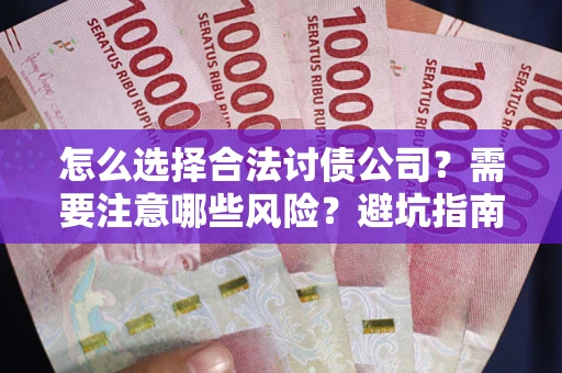 武汉怎么选择合法讨债公司？需要注意哪些风险？避坑指南来了！