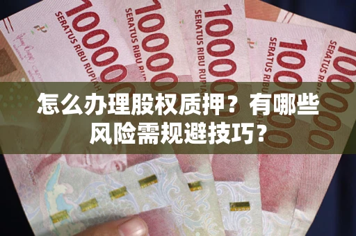 武汉怎么办理股权质押？有哪些风险需规避技巧？
