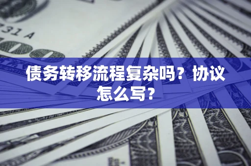 武汉债务转移流程复杂吗？协议怎么写？