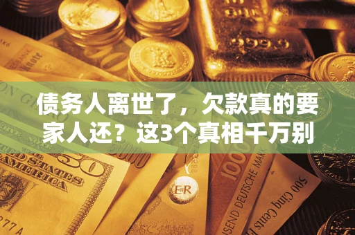 武汉债务人离世了，欠款真的要家人还？这3个真相千万别弄错