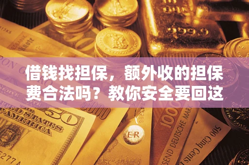 武汉借钱找担保，额外收的担保费合法吗？教你安全要回这笔钱