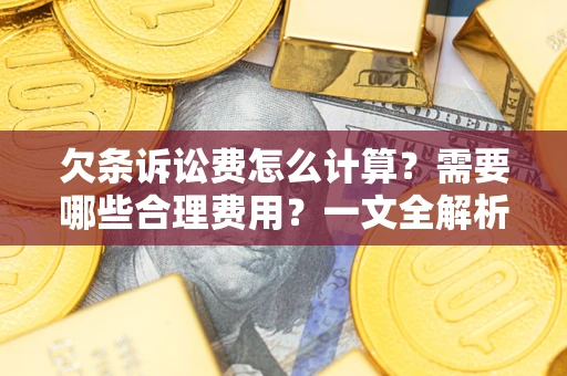 武汉欠条诉讼费怎么计算？需要哪些合理费用？一文全解析