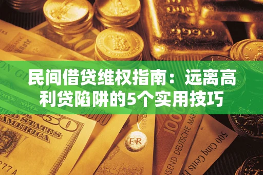 武汉民间借贷维权指南：远离高利贷陷阱的5个实用技巧