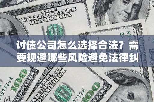 武汉讨债公司怎么选择合法?需要规避哪些风险避免法律纠纷? 武汉讨债公司怎么选择合法?需要规避哪些风险避免法律纠纷?