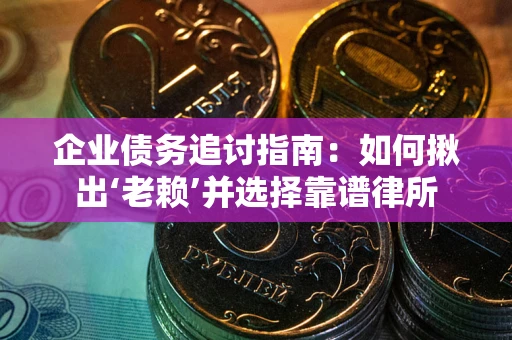 武汉企业债务追讨指南：如何揪出‘老赖’并选择靠谱律所