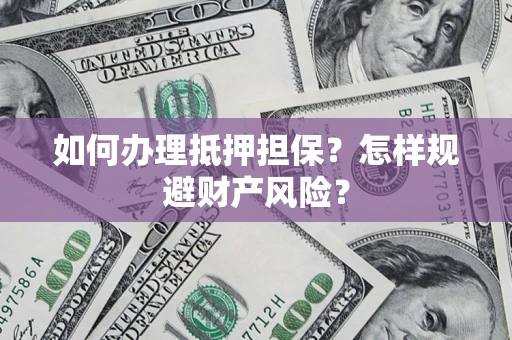 武汉如何办理抵押担保？怎样规避财产风险？