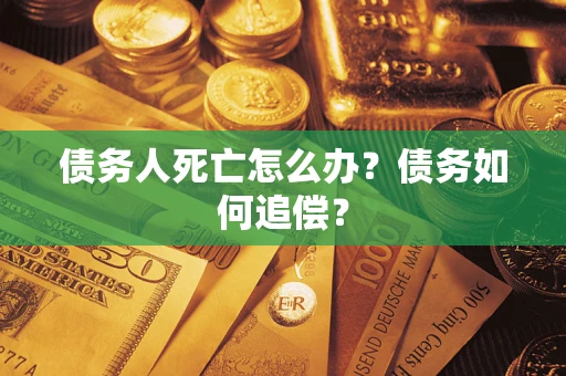 武汉债务人死亡怎么办？债务如何追偿？