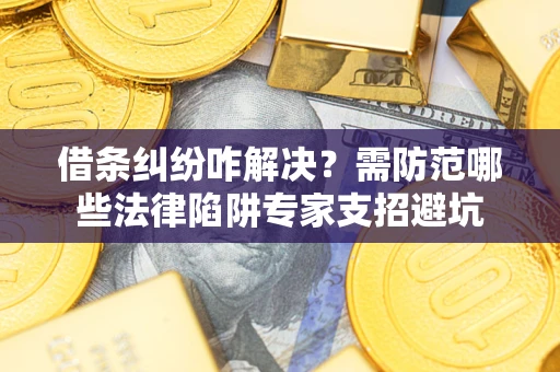 武汉借条纠纷咋解决？需防范哪些法律陷阱专家支招避坑