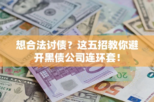 武汉想合法讨债？这五招教你避开黑债公司连环套！