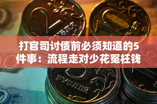 武汉打官司讨债前必须知道的5件事：流程走对少花冤枉钱