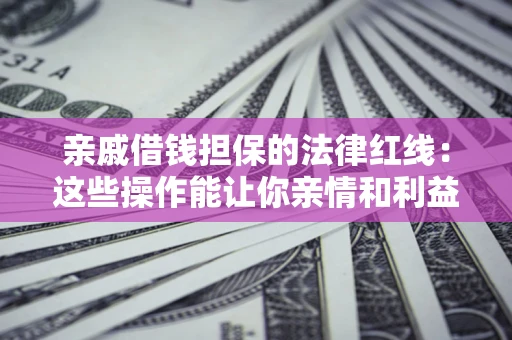 武汉亲戚借钱担保的法律红线：这些操作能让你亲情和利益两不误
