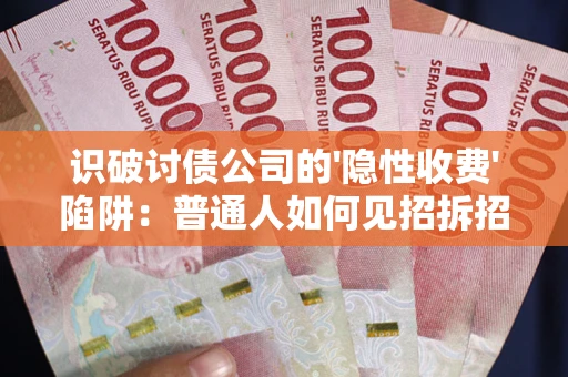 武汉识破讨债公司的'隐性收费'陷阱：普通人如何见招拆招？