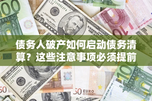 武汉债务人破产如何启动债务清算？这些注意事项必须提前知道