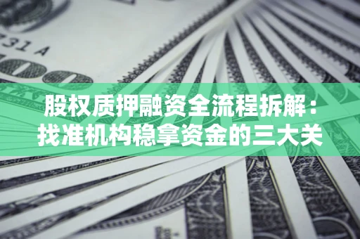 武汉股权质押融资全流程拆解：找准机构稳拿资金的三大关键