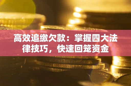 武汉高效追缴欠款：掌握四大法律技巧，快速回笼资金