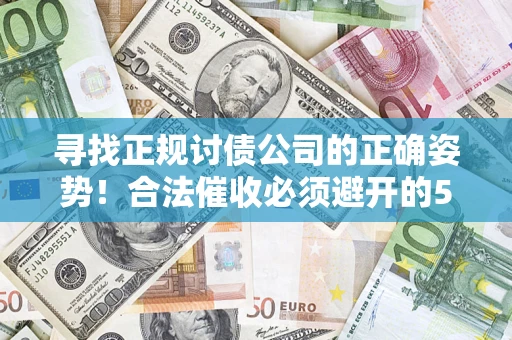 武汉寻找正规讨债公司的正确姿势！合法催收必须避开的5大雷区