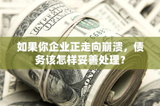 武汉如果你企业正走向崩溃，债务该怎样妥善处理？