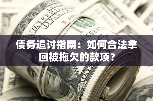 武汉债务追讨指南：如何合法拿回被拖欠的款项？