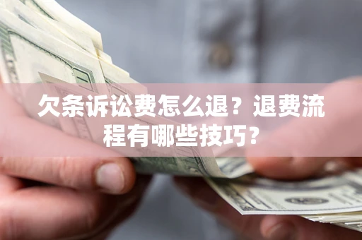 武汉欠条诉讼费怎么退？退费流程有哪些技巧？