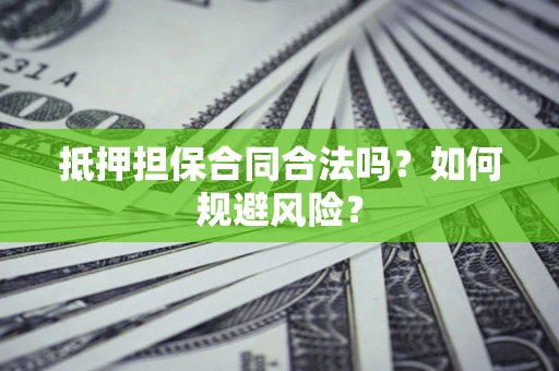 武汉抵押担保合同合法吗？如何规避风险？