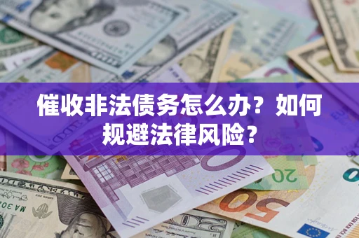 武汉催收非法债务怎么办？如何规避法律风险？