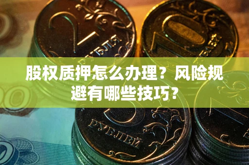 武汉股权质押怎么办理？风险规避有哪些技巧？