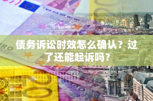 武汉债务诉讼时效怎么确认？过了还能起诉吗？