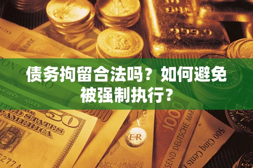 武汉债务拘留合法吗？如何避免被强制执行？
