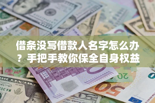 武汉借条没写借款人名字怎么办？手把手教你保全自身权益