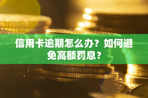 武汉信用卡逾期怎么办？如何避免高额罚息？