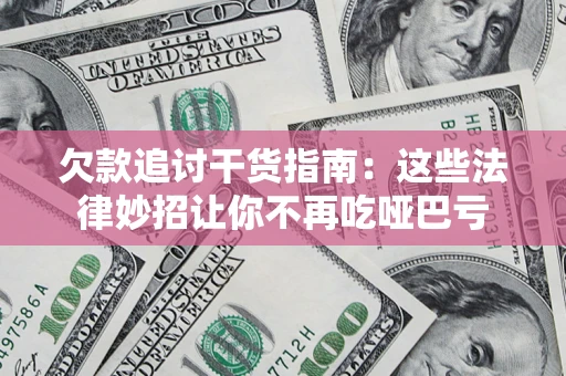武汉欠款追讨干货指南：这些法律妙招让你不再吃哑巴亏