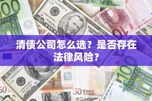 武汉清债公司怎么选？是否存在法律风险？