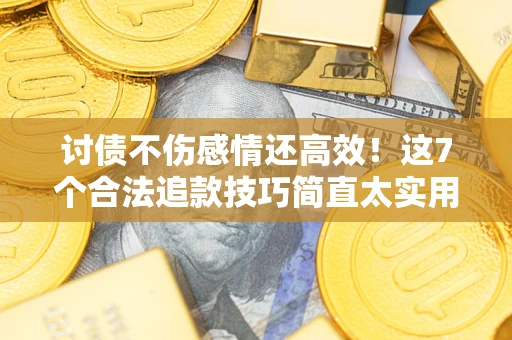 武汉讨债不伤感情还高效！这7个合法追款技巧简直太实用