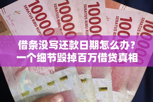 武汉借条没写还款日期怎么办？一个细节毁掉百万借贷真相