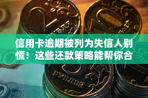 武汉信用卡逾期被列为失信人别慌！这些还款策略能帮你合法止损