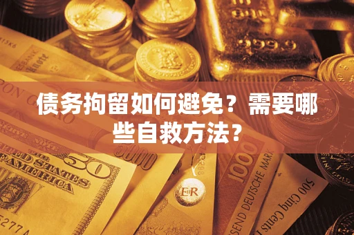 武汉债务拘留如何避免？需要哪些自救方法？