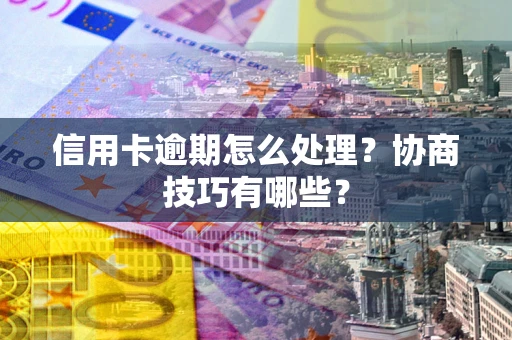 武汉信用卡逾期怎么处理？协商技巧有哪些？