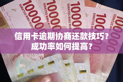 武汉信用卡逾期协商还款技巧？成功率如何提高？