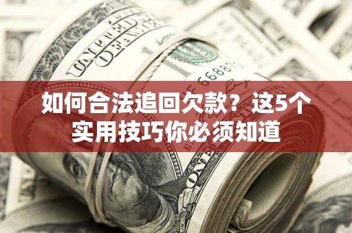 武汉如何合法追回欠款？这5个实用技巧你必须知道