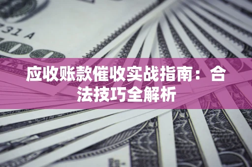 武汉应收账款催收实战指南：合法技巧全解析