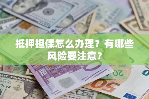 武汉抵押担保怎么办理？有哪些风险要注意？