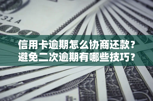 武汉信用卡逾期怎么协商还款？避免二次逾期有哪些技巧？