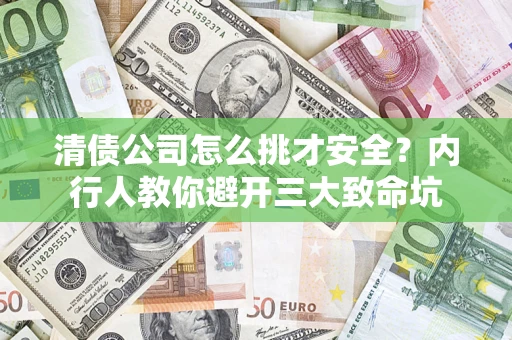 武汉清债公司怎么挑才安全?内行人教你避开三大致命坑 武汉清债公司怎么挑才安全?内行人教你避开三大致命坑