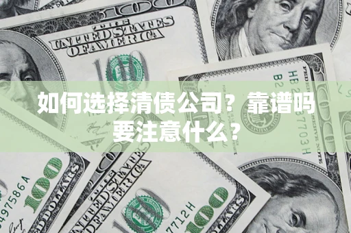 武汉如何选择清债公司？靠谱吗要注意什么？