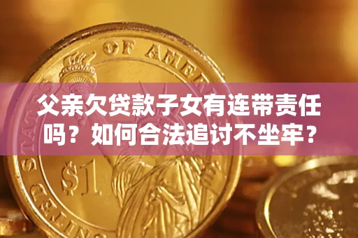 武汉父亲欠贷款子女有连带责任吗？如何合法追讨不坐牢？